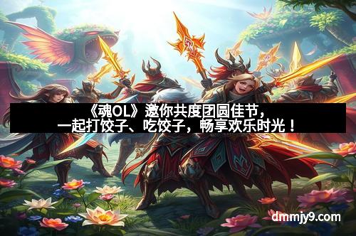 《魂OL》邀你共度团圆佳节，一起打饺子、吃饺子，畅享欢乐时光！